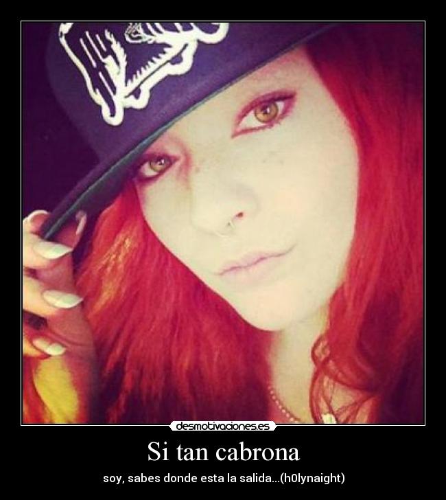 Si tan cabrona - soy, sabes donde esta la salida...(h0lynaight)