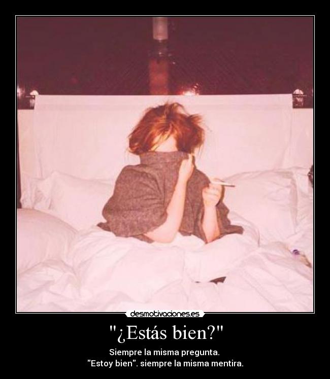¿Estás bien? - Siempre la misma pregunta. 
Estoy bien. siempre la misma mentira.