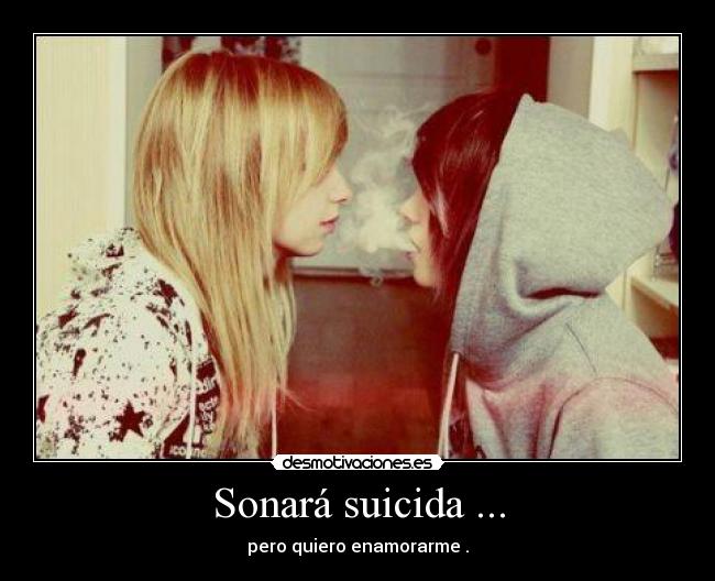 Sonará suicida ... - pero quiero enamorarme .