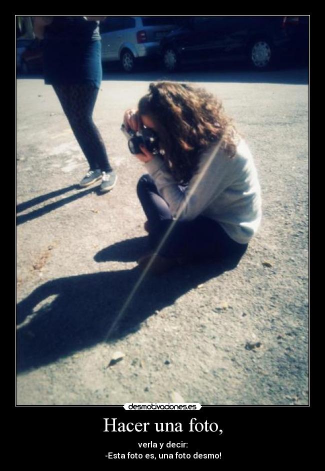 Hacer una foto, - verla y decir:
-Esta foto es, una foto desmo!