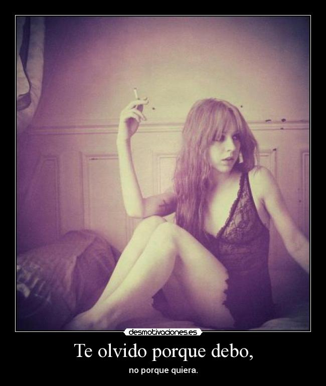 Te olvido porque debo, - no porque quiera.