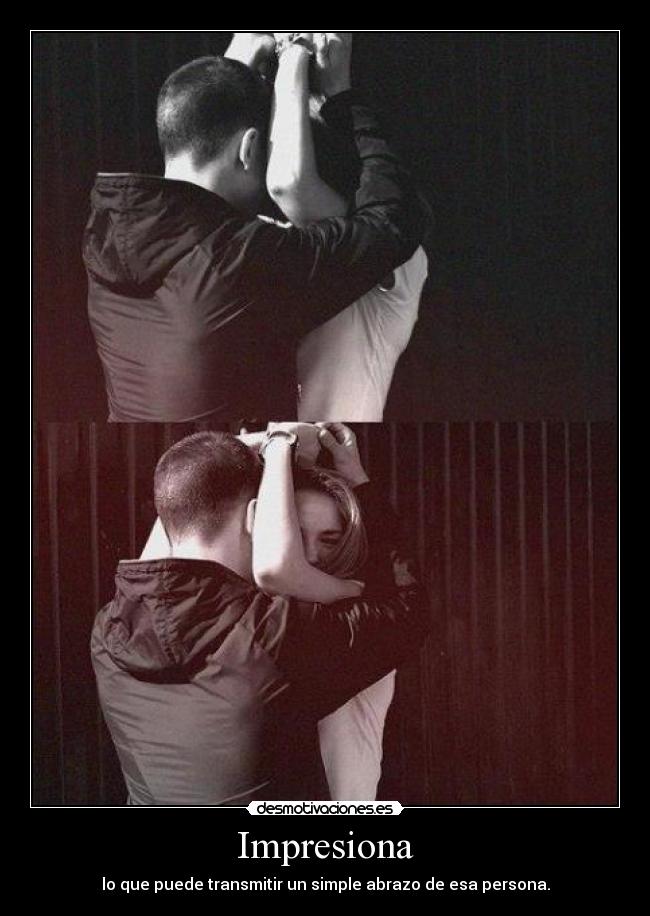 Impresiona - lo que puede transmitir un simple abrazo de esa persona.