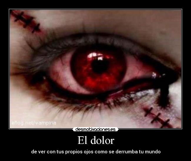 El dolor - de ver con tus propios ojos como se derrumba tu mundo
