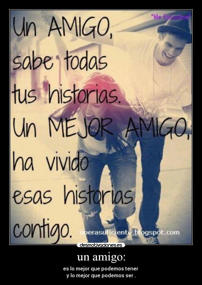 un amigo: - es lo mejor que podemos tener
y lo mejor que podemos ser .