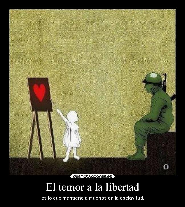 El temor a la libertad - es lo que mantiene a muchos en la esclavitud.