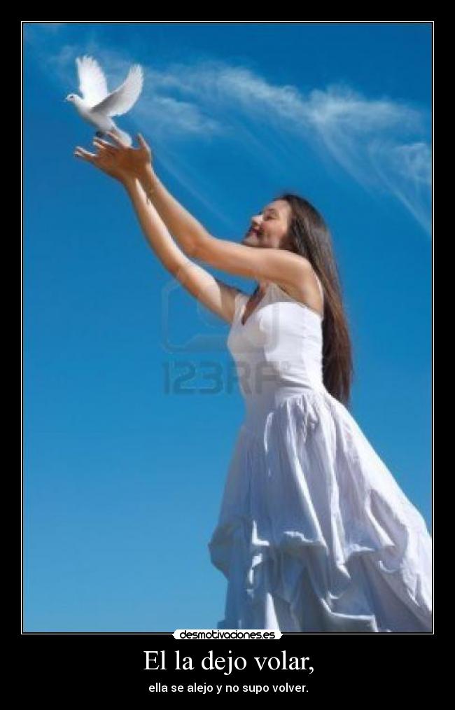 El la dejo volar, - ella se alejo y no supo volver.