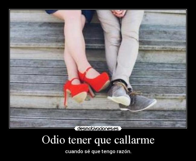 Odio tener que callarme - cuando sé que tengo razón.