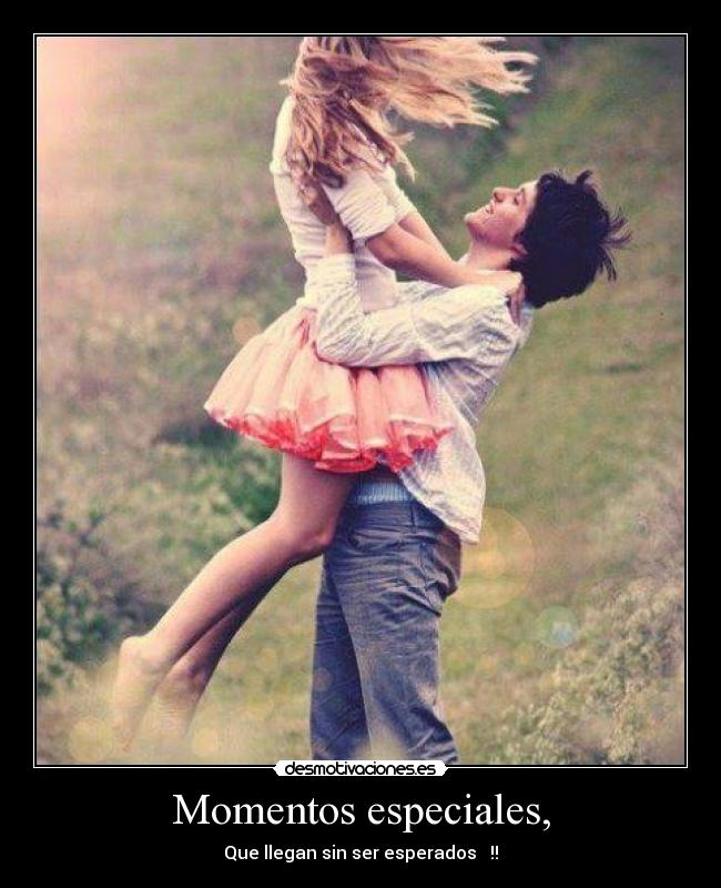 Momentos especiales, - Que llegan sin ser esperados ♥ !!
