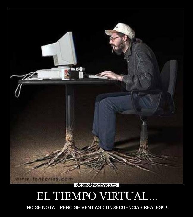 EL TIEMPO VIRTUAL... - NO SE NOTA ...PERO SE VEN LAS CONSECUENCIAS REALES!!!!