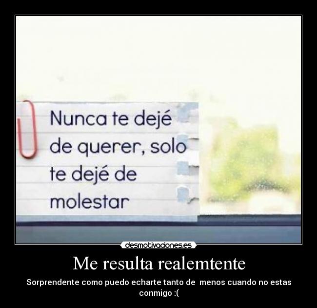 Me resulta realemtente - Sorprendente como puedo echarte tanto de menos cuando no estas conmigo :(