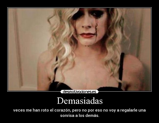 Demasiadas - veces me han roto el corazón, pero no por eso no voy a regalarle una
sonrisa a los demás.