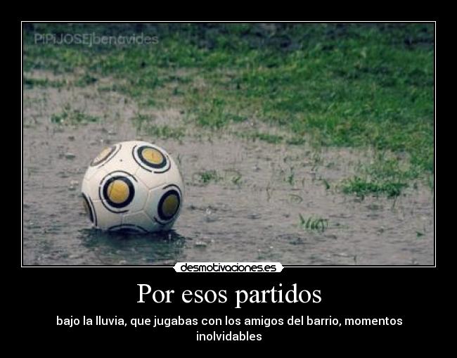 Por esos partidos - bajo la lluvia, que jugabas con los amigos del barrio, momentos inolvidables