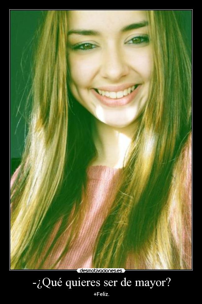 -¿Qué quieres ser de mayor? - +Feliz.