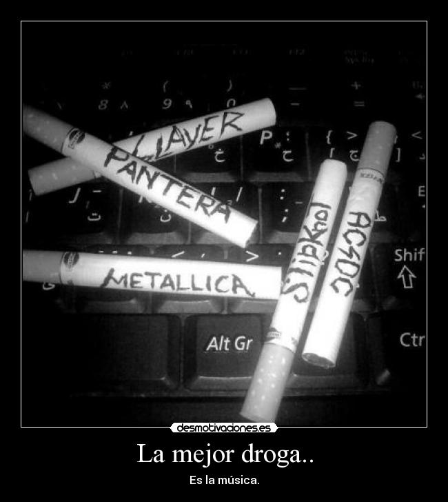 La mejor droga.. - Es la música.
