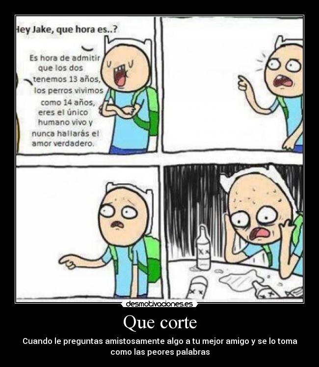Que corte - Cuando le preguntas amistosamente algo a tu mejor amigo y se lo toma
como las peores palabras