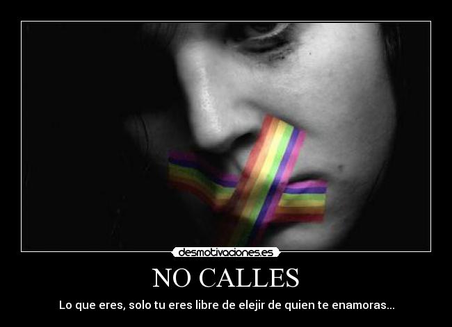 NO CALLES - Lo que eres, solo tu eres libre de elejir de quien te enamoras...