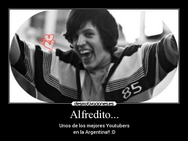 Alfredito... - Unos de los mejores Youtubers
en la Argentina!! :D