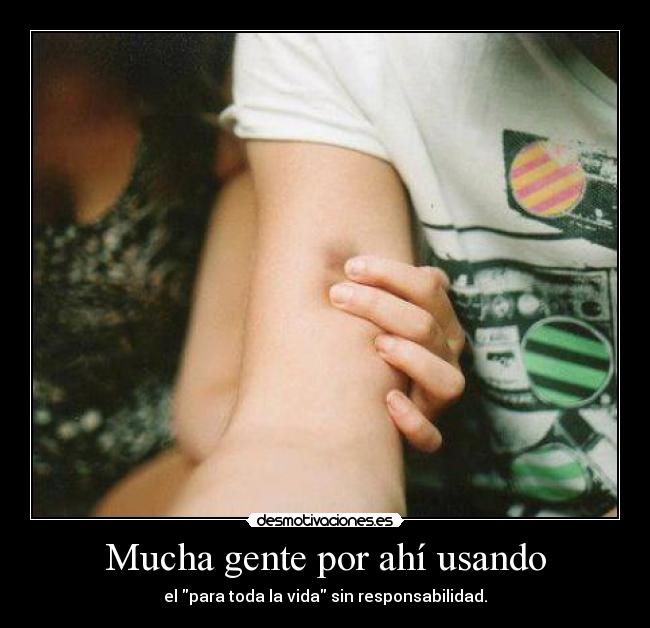 Mucha gente por ahí usando - el para toda la vida sin responsabilidad.