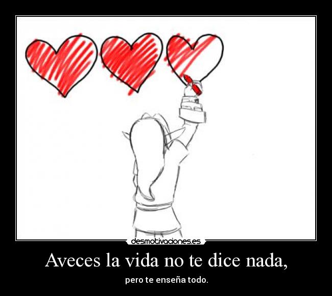 Aveces la vida no te dice nada, - pero te enseña todo.