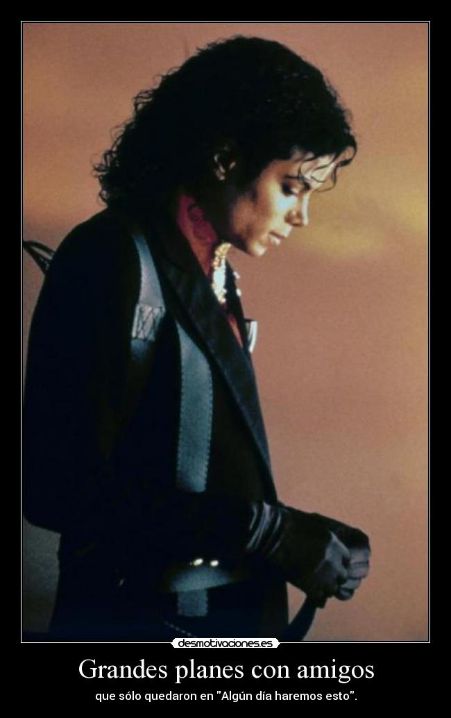 Grandes planes con amigos - que sólo quedaron en Algún día haremos esto.