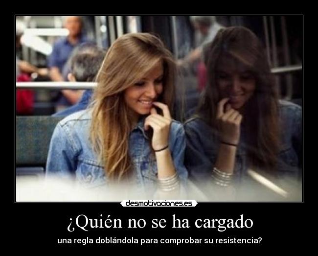 ¿Quién no se ha cargado - una regla doblándola para comprobar su resistencia?