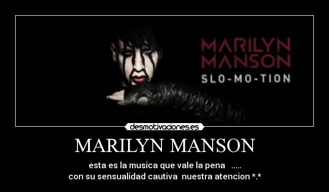 MARILYN MANSON - esta es la musica que vale la pena ♥.....♥
con su sensualidad cautiva nuestra atencion *.*