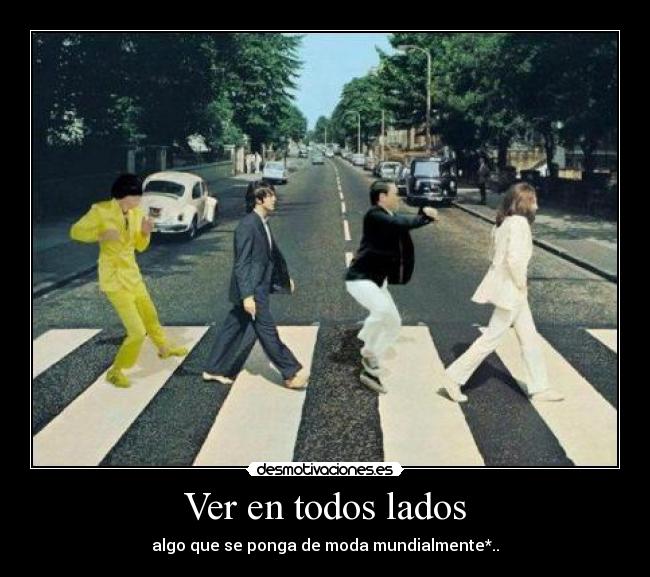 Ver en todos lados - algo que se ponga de moda mundialmente*..