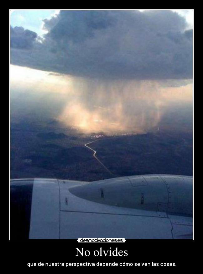 No olvides - que de nuestra perspectiva depende cómo se ven las cosas.