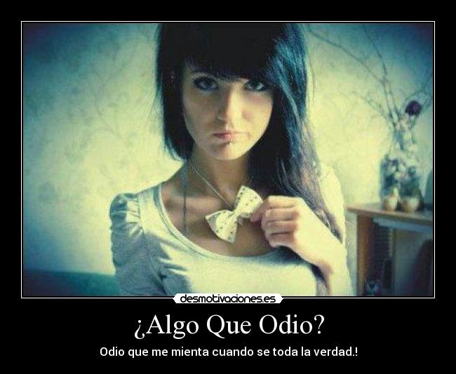 ¿Algo Que Odio? - Odio que me mienta cuando se toda la verdad.!