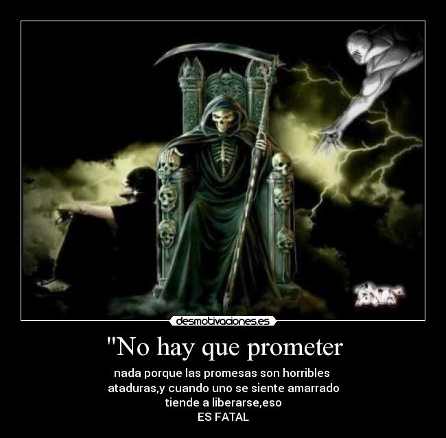 No hay que prometer - nada porque las promesas son horribles 
ataduras,y cuando uno se siente amarrado
tiende a liberarse,eso
ES FATAL