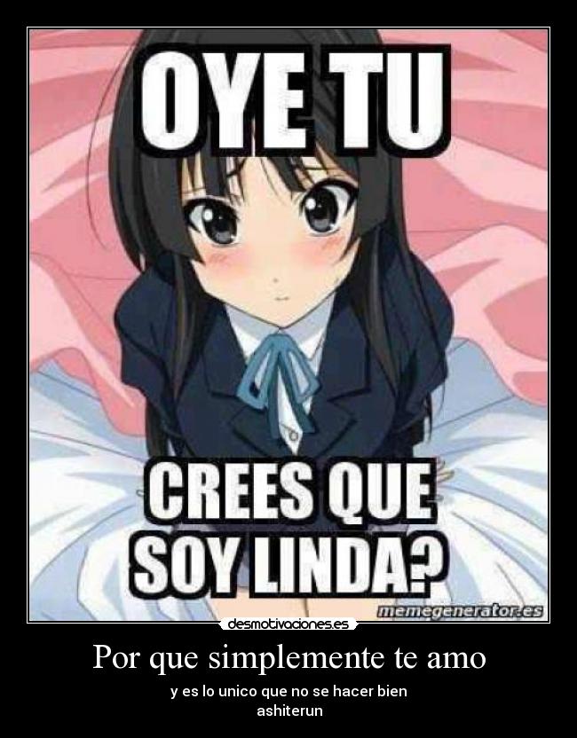 Por que simplemente te amo - y es lo unico que no se hacer bien
ashiterun