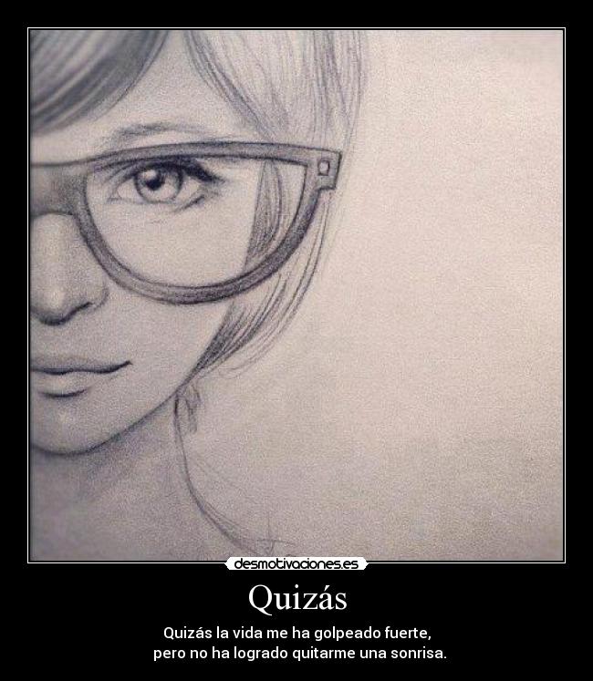 Quizás - Quizás la vida me ha golpeado fuerte,
  pero no ha logrado quitarme una sonrisa.♥