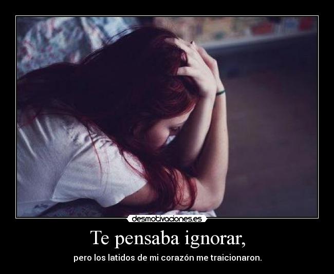 Te pensaba ignorar, - pero los latidos de mi corazón me traicionaron.