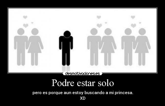 Podre estar solo - pero es porque aun estoy buscando a mi princesa.
XD