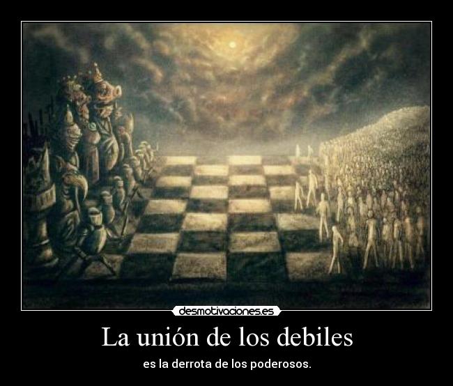 La unión de los debiles - es la derrota de los poderosos.
