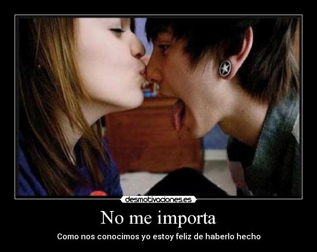 No me importa - Como nos conocimos yo estoy feliz de haberlo hecho