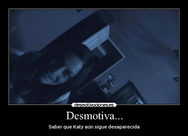 Desmotiva... - Saber que Katy aún sigue desaparecida