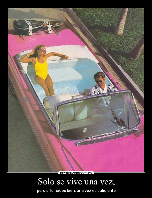 Solo se vive una vez, - pero si lo haces bien, una vez es suficiente