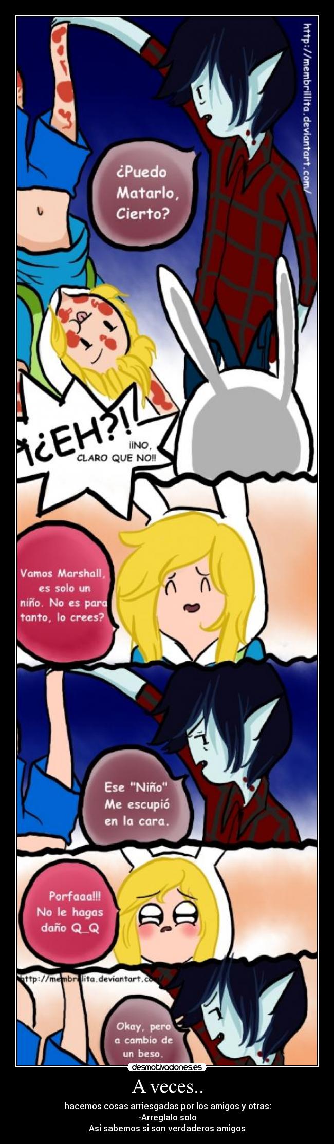 A veces.. - hacemos cosas arriesgadas por los amigos y otras:
-Arreglalo solo
Asi sabemos si son verdaderos amigos