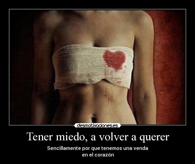 Tener miedo, a volver a querer - Sencillamente por que tenemos una venda
en el corazón