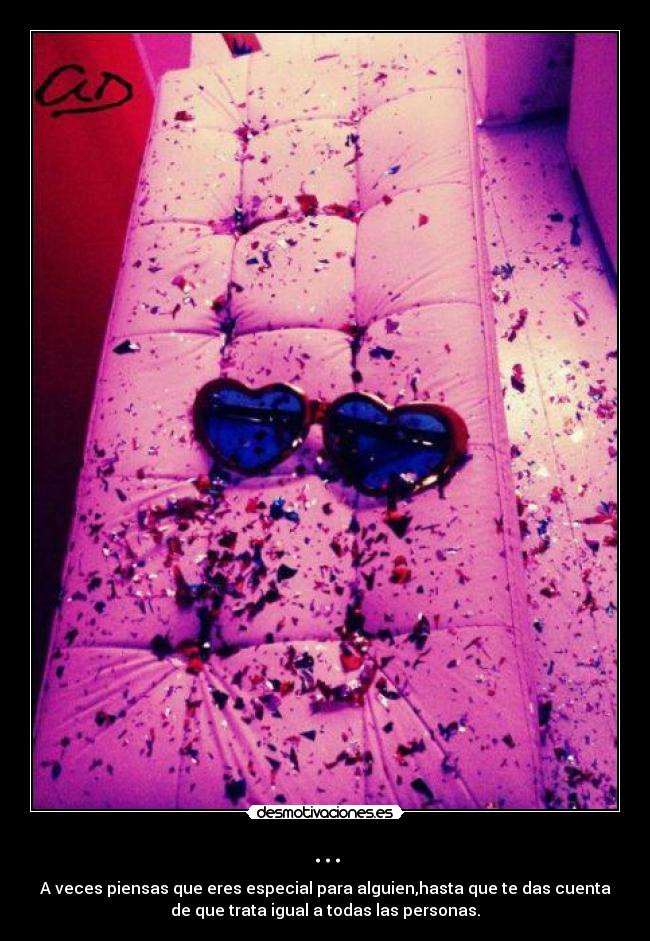 ... - A veces piensas que eres especial para alguien,hasta que te das cuenta
de que trata igual a todas las personas.