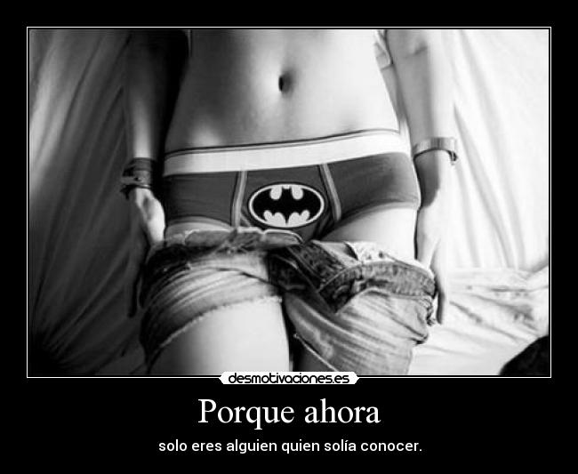 Porque ahora - solo eres alguien quien solía conocer.