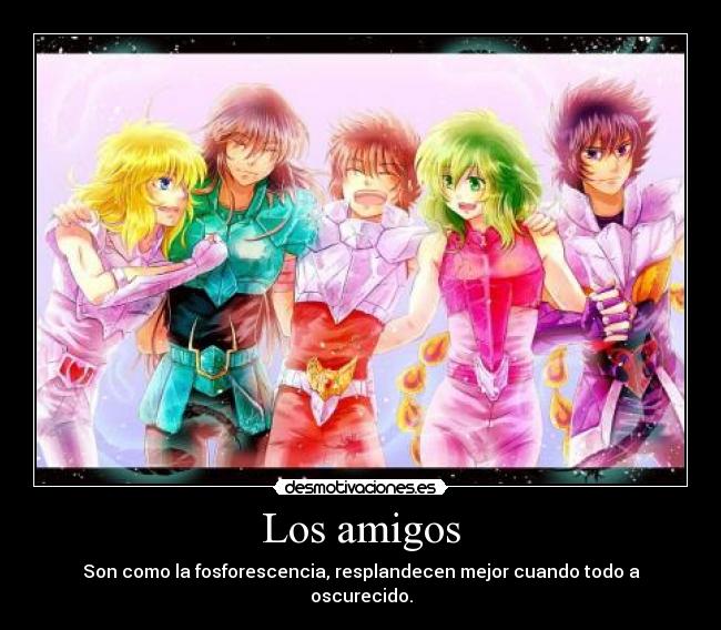 Los amigos - Son como la fosforescencia, resplandecen mejor cuando todo a oscurecido.
