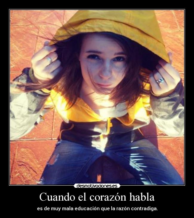 Cuando el corazón habla - es de muy mala educación que la razón contradiga.