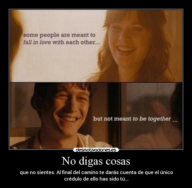 No digas cosas - que no sientes. Al final del camino te darás cuenta de que el único
crédulo de ello has sido tú...