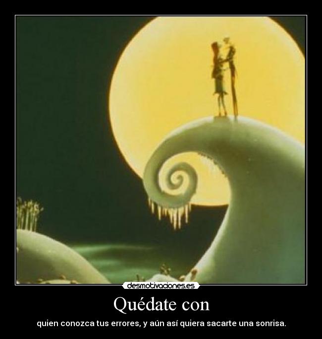 Quédate con - quien conozca tus errores, y aún así quiera sacarte una sonrisa.