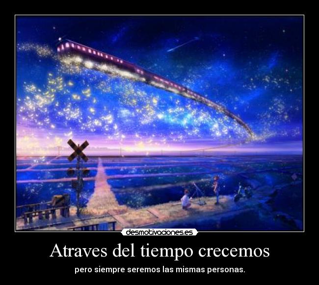 Atraves del tiempo crecemos - pero siempre seremos las mismas personas.