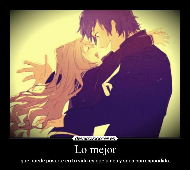 Lo mejor - que puede pasarte en tu vida es que ames y seas correspondido.
