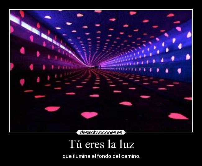 Tú eres la luz - que ilumina el fondo del camino.