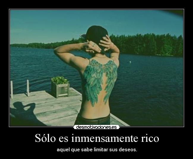 Sólo es inmensamente rico - aquel que sabe limitar sus deseos.